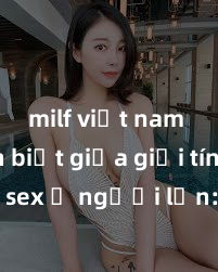 milf việt nam Phân biệt giữa giới tính và sex ở người lớn: Tìm hiểu sự khác biệt và yếu tố quyết định