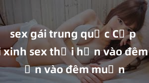 sex gái trung quốc Cặp đôi gái xinh sex thổi hồn vào đêm muộn