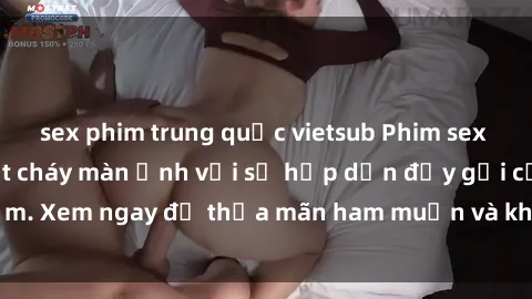 sex phim trung quốc vietsub Phim sex loli: Cảnh nóng đốt cháy màn ảnh với sự hấp dẫn đầy gợi cảm. Xem ngay để thỏa mãn ham muốn và khám phá thế giới mới lạ.