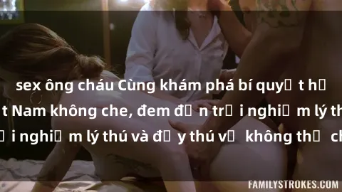 sex ông cháu Cùng khám phá bí quyết hấp dẫn với sex Việt Nam không che, đem đến trải nghiệm lý thú và đầy thú vị không thể chối từ.