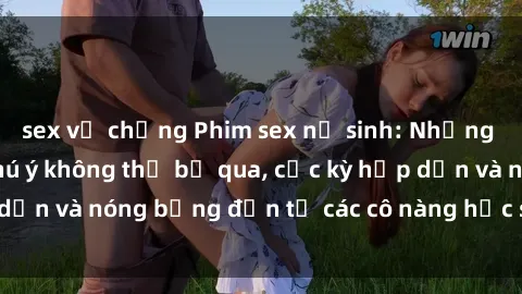 sex vợ chồng Phim sex nữ sinh: Những cảnh quay đáng chú ý không thể bỏ qua, cực kỳ hấp dẫn và nóng bỏng đến từ các cô nàng học sinh xinh đẹp