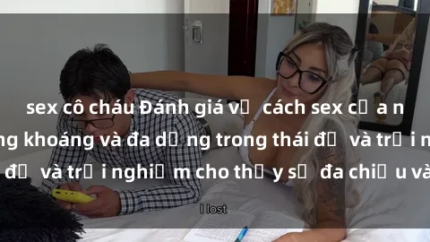 sex cô cháu Đánh giá về cách sex của người Mỹ: Sự phóng khoáng và đa dạng trong thái độ và trải nghiệm cho thấy sự đa chiều và thú vị.