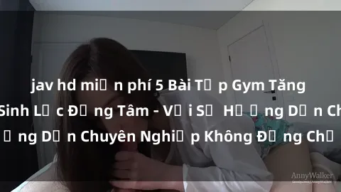 jav hd miễn phí 5 Bài Tập Gym Tăng Cường Sức Khỏe Sinh Lực Đồng Tâm - Với Sự Hướng Dẫn Chuyên Nghiệp Không Đụng Chạm Đến Sex
