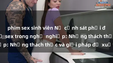 phim sex sinh viên Nữ cảnh sát phải đối mặt với vấn đề sex trong nghề nghiệp: Những thách thức và giải pháp đề xuất