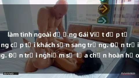 làm tình ngoài đường Gái Việt đẹp tự nhiên làm tình đẳng cấp tại khách sạn sang trọng. Đến trải nghiệm sự lựa chọn hoàn hảo của bạn!