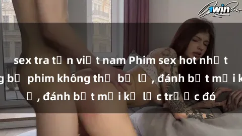 sex tra tấn việt nam Phim sex hot nhất năm  Top những bộ phim không thể bỏ lỡ, đánh bật mọi kỷ lục trước đó