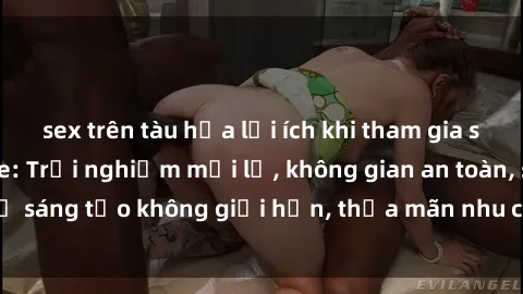 sex trên tàu hỏa lợi ích khi tham gia sex online không che: Trải nghiệm mới lạ, không gian an toàn, sự sáng tạo không giới hạn, thỏa mãn nhu cầu tình dục của bạn.