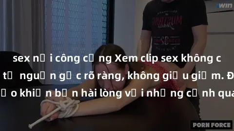 sex nơi công cộng Xem clip sex không che mới - Nguồn gốc từ nguồn gốc rõ ràng, không giấu giếm. Đảm bảo khiến bạn hài lòng với những cảnh quay táo bạo và đầy kích thích.