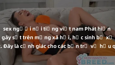 sex người nổi tiếng việt nam Phát hiện clip nóng sinh viên gây sốt trên mạng xã hội, học sinh bị xử lý nghiêm ngặt. Đây là cảnh giác cho các bạn trẻ về hậu quả của việc chia sẻ thông tin trái phép trê
