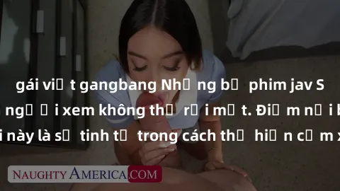 gái việt gangbang Những bộ phim jav SM không che khiến người xem không thể rời mắt. Điểm nổi bật của thể loại này là sự tinh tế trong cách thể hiện cảm xúc và sự hấp dẫn của những cảnh quay.