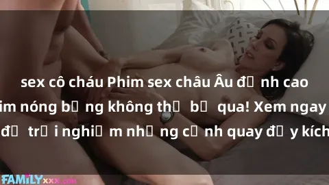 sex cô cháu Phim sex châu Âu đỉnh cao: Top những bộ phim nóng bỏng không thể bỏ qua! Xem ngay để trải nghiệm những cảnh quay đầy kích thích và cuồng nhiệt.