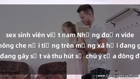 sex sinh viên việt nam Những đoạn video sex Việt Nam không che nổi tiếng trên mạng xã hội đang gây sốt và thu hút sự chú ý của đông đảo người xem.