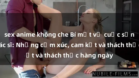 sex anime không che Bí mật về cuộc sống sex của bác sĩ: Những cảm xúc, cam kết và thách thức hàng ngày