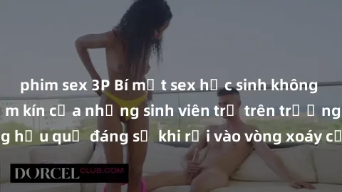 phim sex 3P Bí mật sex học sinh không che: Cuộc sống thầm kín của những sinh viên trẻ trên trường. Những hậu quả đáng sợ khi rơi vào vòng xoáy của tình dục từ tuổi mới lớn.