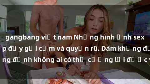 gangbang việt nam Những hình ảnh sex gái Việt xinh đẹp đầy gợi cảm và quyến rũ. Dám khẳng định không ai có thể cưỡng lại được vẻ đẹp của họ.