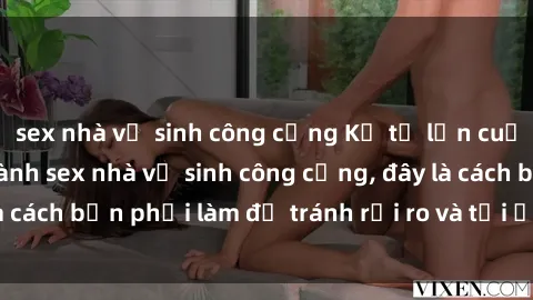 sex nhà vệ sinh công cộng Kể từ lần cuối cùng bạn thực hành sex nhà vệ sinh công cộng, đây là cách bạn phải làm để tránh rủi ro và tối ưu trải nghiệm.