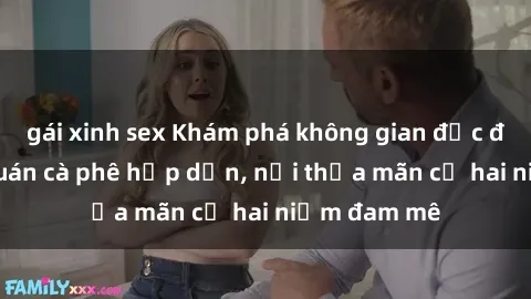 gái xinh sex Khám phá không gian độc đáo tại sex quán cà phê hấp dẫn, nơi thỏa mãn cả hai niềm đam mê