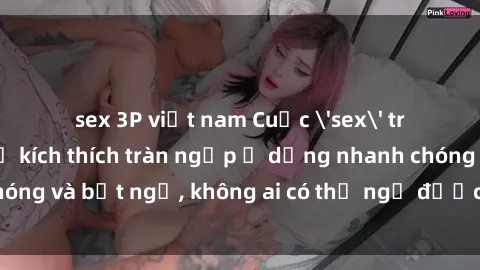 sex 3P việt nam Cuộc 'sex' trong thang máy: Khi sự kích thích tràn ngập ở dạng nhanh chóng và bất ngờ, không ai có thể ngờ được điều gì sẽ xảy ra!