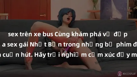 sex trên xe bus Cùng khám phá vẻ đẹp và sức gợi cảm của sex gái Nhật Bản trong những bộ phim đầy nghệ thuật và cuốn hút. Hãy trải nghiệm cảm xúc đầy mới mẻ và sống động từ những cảnh quay tinh tế và q