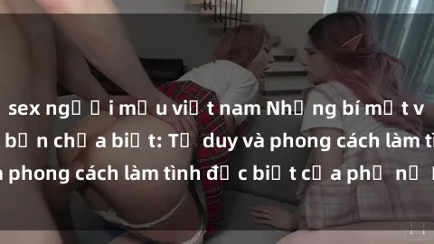sex người mẫu việt nam Những bí mật về sex gái Nga mà bạn chưa biết: Tư duy và phong cách làm tình đặc biệt của phụ nữ Nga