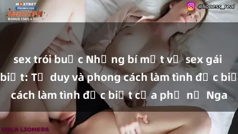 sex trói buộc Những bí mật về sex gái Nga mà bạn chưa biết: Tư duy và phong cách làm tình đặc biệt của phụ nữ Nga