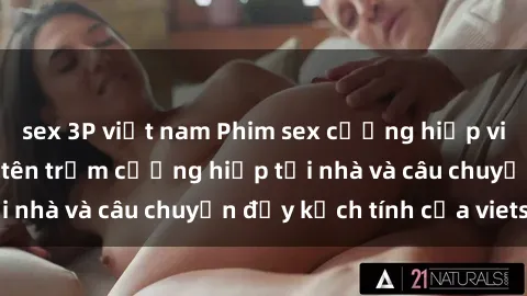 sex 3P việt nam Phim sex cưỡng hiếp vietsub: Nữ sinh bị tên trộm cưỡng hiếp tại nhà và câu chuyện đầy kịch tính của vietsub
