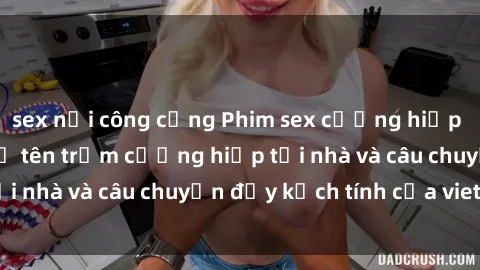 sex nơi công cộng Phim sex cưỡng hiếp vietsub: Nữ sinh bị tên trộm cưỡng hiếp tại nhà và câu chuyện đầy kịch tính của vietsub