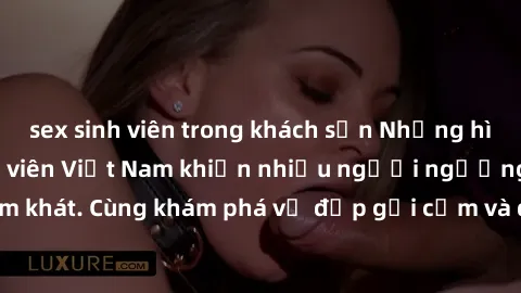 sex sinh viên trong khách sạn Những hình ảnh sex gái sinh viên Việt Nam khiến nhiều người ngưỡng mộ và thèm khát. Cùng khám phá vẻ đẹp gợi cảm và quyến rũ của những cô gái trẻ này.