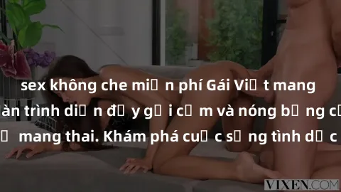 sex không che miễn phí Gái Việt mang bầu và làm tình: Màn trình diễn đầy gợi cảm và nóng bỏng của phụ nữ mang thai. Khám phá cuộc sống tình dục đầy hấp dẫn và mới lạ của họ!