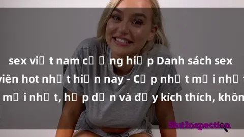 sex việt nam cưỡng hiếp Danh sách sex gái Việt Nam sinh viên hot nhất hiện nay - Cập nhật mới nhất, hấp dẫn và đầy kích thích, không thể bỏ qua!