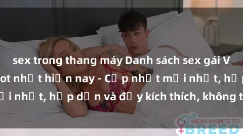 sex trong thang máy Danh sách sex gái Việt Nam sinh viên hot nhất hiện nay - Cập nhật mới nhất, hấp dẫn và đầy kích thích, không thể bỏ qua!