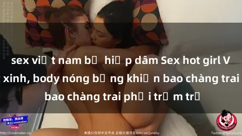 sex việt nam bị hiếp dâm Sex hot girl Việt Nam: Mặt xinh, body nóng bỏng khiến bao chàng trai phải trầm trồ