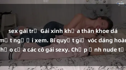 sex gái trẻ Gái xinh khỏa thân khoe dáng nóng bỏng đốt mắt người xem. Bí quyết giữ vóc dáng hoàn hảo của các cô gái sexy. Chụp ảnh nude tự tin không sợ lộ hàng.