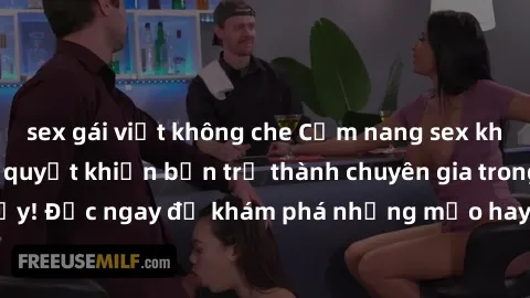 sex gái việt không che Cẩm nang sex không che: Những bí quyết khiến bạn trở thành chuyên gia trong chuyện ấy! Đọc ngay để khám phá những mẹo hay và bí quyết tình dục không che.