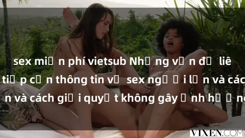 sex miễn phí vietsub Những vấn đề liên quan đến việc tiếp cận thông tin về sex người lớn và cách giải quyết không gây ảnh hưởng đến trẻ em