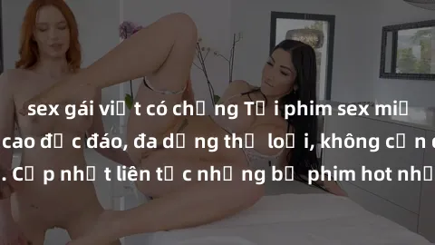 sex gái việt có chồng Tải phim sex miễn phí chất lượng cao độc đáo, đa dạng thể loại, không cần đăng ký tài khoản. Cập nhật liên tục những bộ phim hot nhất trên thị trường. Sự lựa chọn hàng đầu cho ng