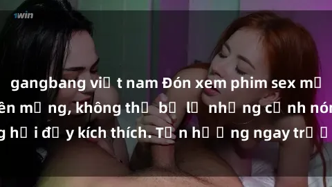 gangbang việt nam Đón xem phim sex mới nhất đang hot trên mạng, không thể bỏ lỡ những cảnh nóng hổi đầy kích thích. Tận hưởng ngay trước khi bị xoá chóng mặt!