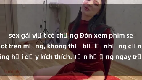 sex gái việt có chồng Đón xem phim sex mới nhất đang hot trên mạng, không thể bỏ lỡ những cảnh nóng hổi đầy kích thích. Tận hưởng ngay trước khi bị xoá chóng mặt!