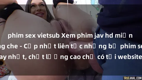 phim sex vietsub Xem phim jav hd miễn phí đỉnh cao không che - Cập nhật liên tục những bộ phim sex hay nhất, chất lượng cao chỉ có tại website chuyên nghiệp hàng đầu.