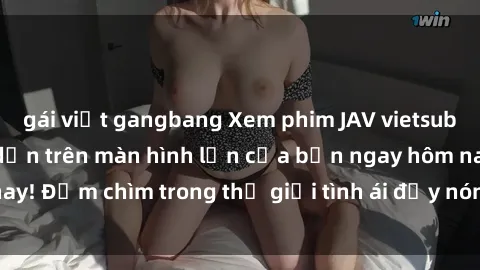 gái việt gangbang Xem phim JAV vietsub mới nhất và hấp dẫn trên màn hình lớn của bạn ngay hôm nay! Đắm chìm trong thế giới tình ái đầy nóng bỏng và kích thích.