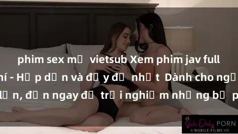 phim sex mỹ vietsub Xem phim jav full HD online miễn phí - Hấp dẫn và đầy đủ nhất  Dành cho người lớn, đến ngay để trải nghiệm những bộ phim hấp dẫn và hấp dẫn.