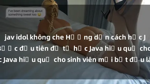 jav idol không che Hướng dẫn cách học Java cho sinh viên: Bước đầu tiên để tự học Java hiệu quả cho sinh viên mới bắt đầu là gì?