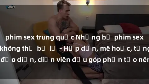 phim sex trung quốc Những bộ phim sex gái già đỉnh cao không thể bỏ lỡ - Hấp dẫn, mê hoặc, từng đạo diễn, diễn viên đều góp phần tạo nên sự hấp dẫn, kích thích.