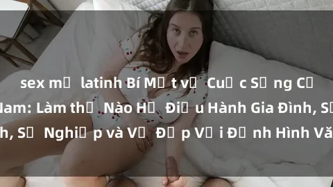 sex mỹ latinh Bí Mật về Cuộc Sống Của Các MILF Việt Nam: Làm thế Nào Họ Điều Hành Gia Đình, Sự Nghiệp và Vẻ Đẹp Với Định Hình Văn Hóa Đương Đại