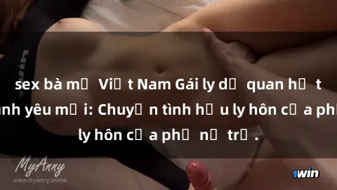 sex bà mẹ Việt Nam Gái ly dị quan hệ tìm kiếm tình yêu mới: Chuyện tình hậu ly hôn của phụ nữ trẻ.
