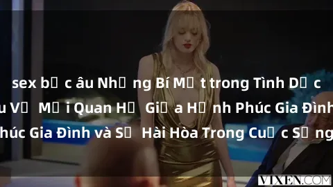 sex bắc âu Những Bí Mật trong Tình Dục Gia Đình: Tìm Hiểu Về Mối Quan Hệ Giữa Hạnh Phúc Gia Đình và Sự Hài Hòa Trong Cuộc Sống Tình Dục
