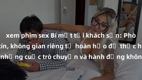 xem phim sex Bí mật tại khách sạn: Phòng quay lén khép kín, không gian riêng tư hoàn hảo để thực hiện những cuộc trò chuyện và hành động không bị người khác phát hiện.