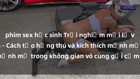 phim sex học sinh Trải nghiệm mới lạ với sex phòng tắm - Cách tạo hứng thú và kích thích mạnh mẽ trong không gian vô cùng gợi cảm và lãng mạn