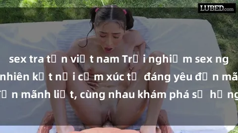 sex tra tấn việt nam Trải nghiệm sex ngoài trời: Khi thiên nhiên kết nối cảm xúc từ đáng yêu đến mãnh liệt, cùng nhau khám phá sự hứng khởi và thú vị.