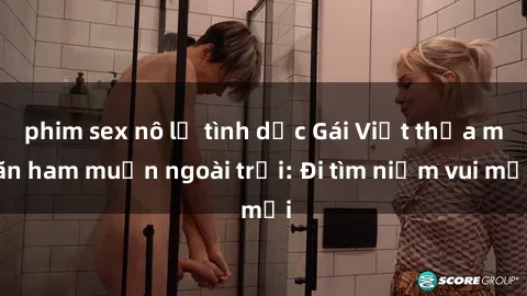 phim sex nô lệ tình dục Gái Việt thỏa mãn ham muốn ngoài trời: Đi tìm niềm vui mới